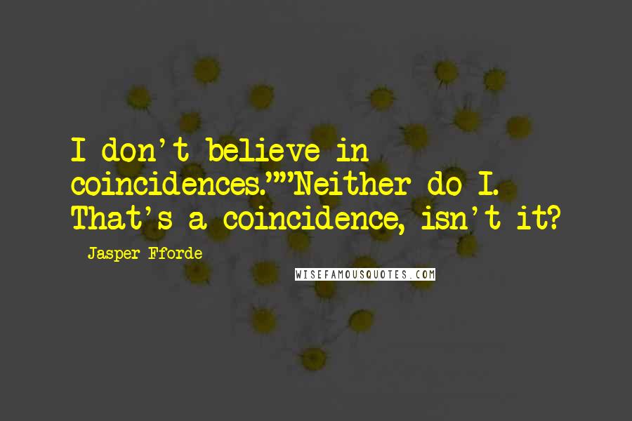 Jasper Fforde Quotes: I don't believe in coincidences.""Neither do I. That's a coincidence, isn't it?