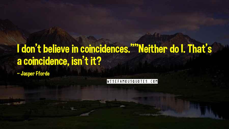 Jasper Fforde Quotes: I don't believe in coincidences.""Neither do I. That's a coincidence, isn't it?