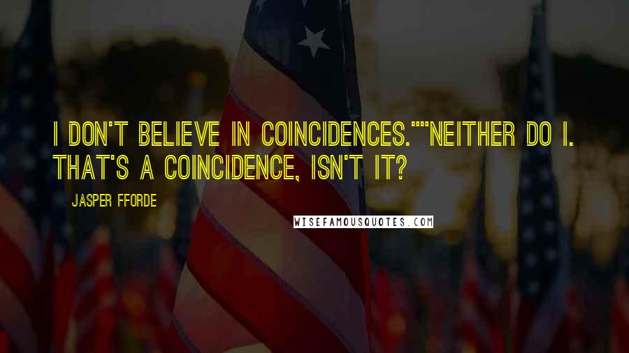 Jasper Fforde Quotes: I don't believe in coincidences.""Neither do I. That's a coincidence, isn't it?