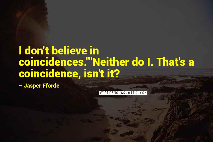 Jasper Fforde Quotes: I don't believe in coincidences.""Neither do I. That's a coincidence, isn't it?