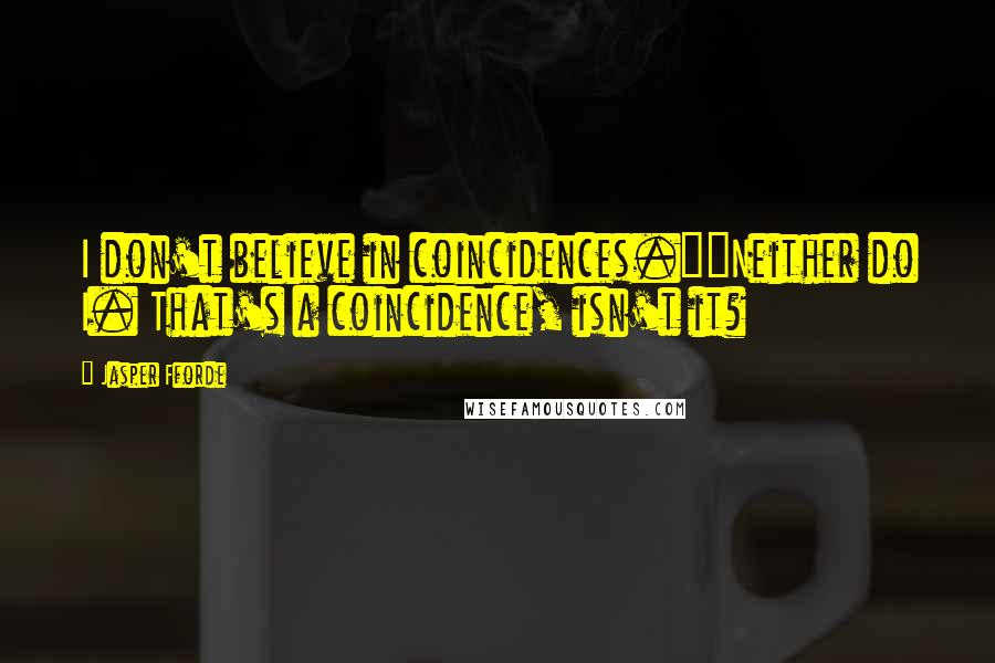 Jasper Fforde Quotes: I don't believe in coincidences.""Neither do I. That's a coincidence, isn't it?