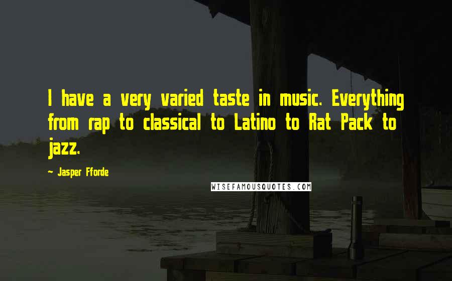 Jasper Fforde Quotes: I have a very varied taste in music. Everything from rap to classical to Latino to Rat Pack to jazz.