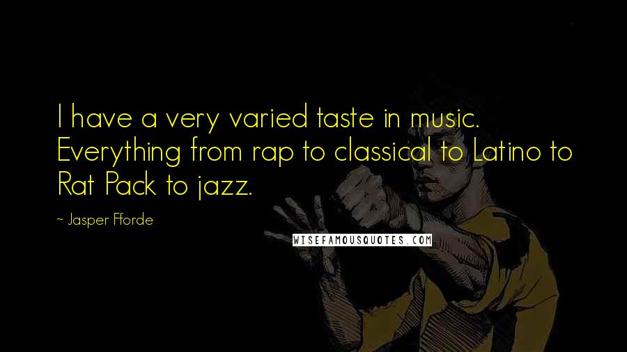 Jasper Fforde Quotes: I have a very varied taste in music. Everything from rap to classical to Latino to Rat Pack to jazz.