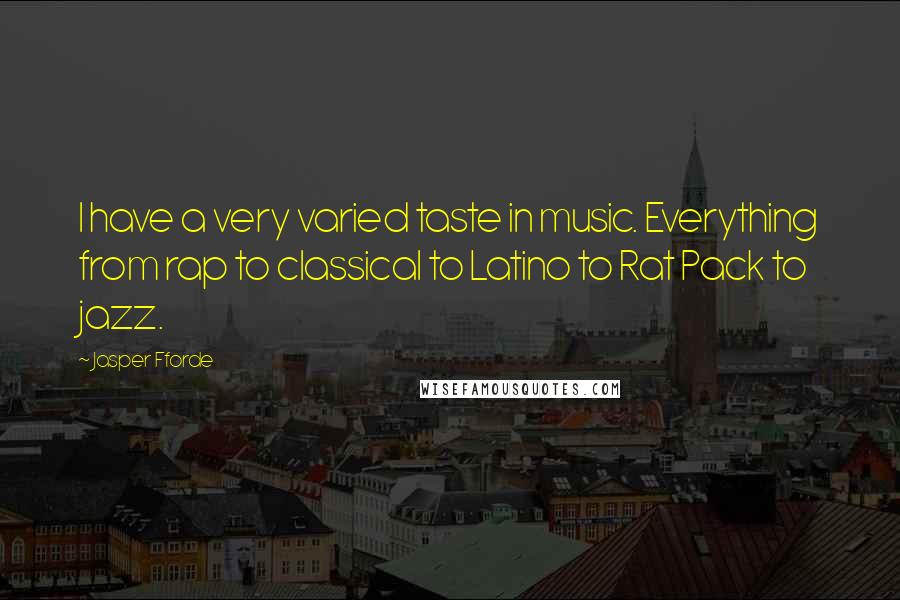 Jasper Fforde Quotes: I have a very varied taste in music. Everything from rap to classical to Latino to Rat Pack to jazz.