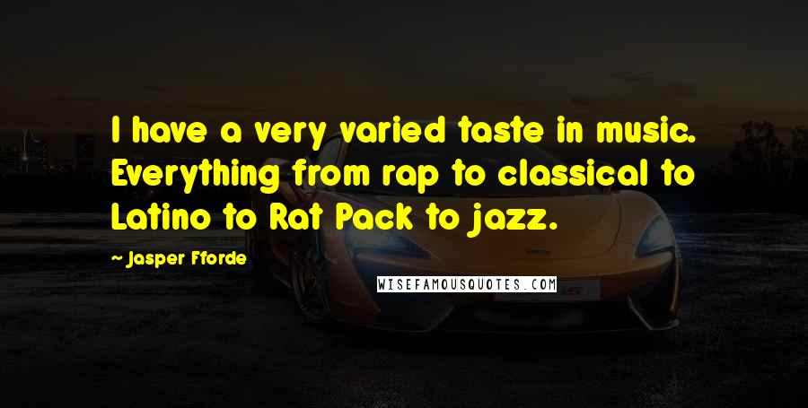 Jasper Fforde Quotes: I have a very varied taste in music. Everything from rap to classical to Latino to Rat Pack to jazz.