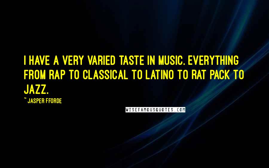 Jasper Fforde Quotes: I have a very varied taste in music. Everything from rap to classical to Latino to Rat Pack to jazz.