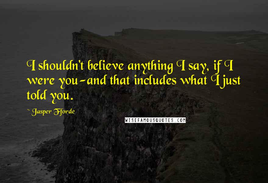 Jasper Fforde Quotes: I shouldn't believe anything I say, if I were you-and that includes what I just told you.