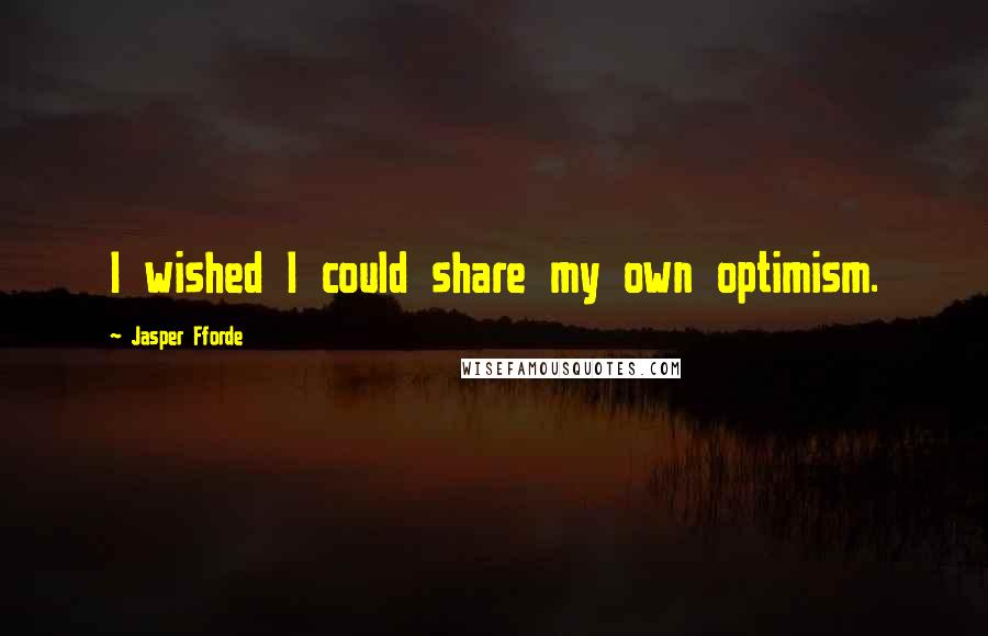 Jasper Fforde Quotes: I wished I could share my own optimism.