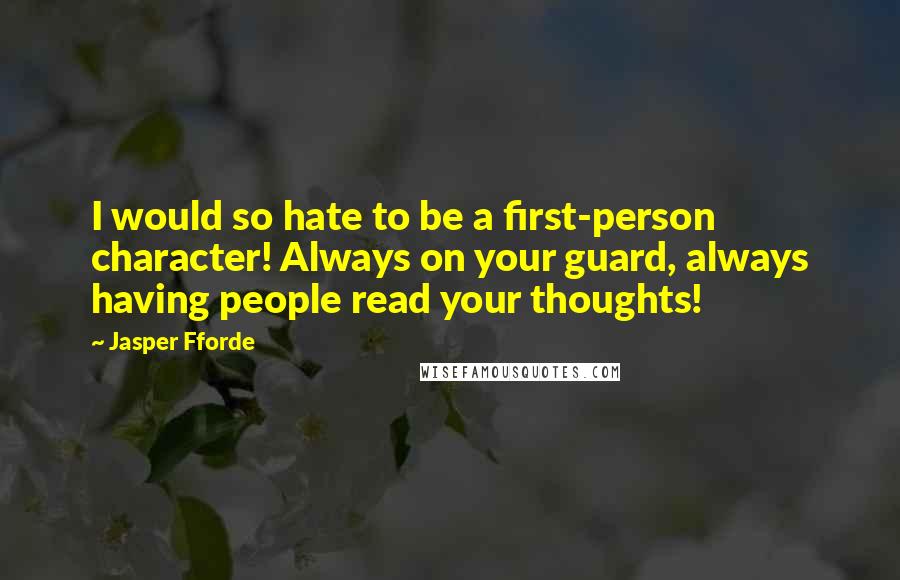 Jasper Fforde Quotes: I would so hate to be a first-person character! Always on your guard, always having people read your thoughts!