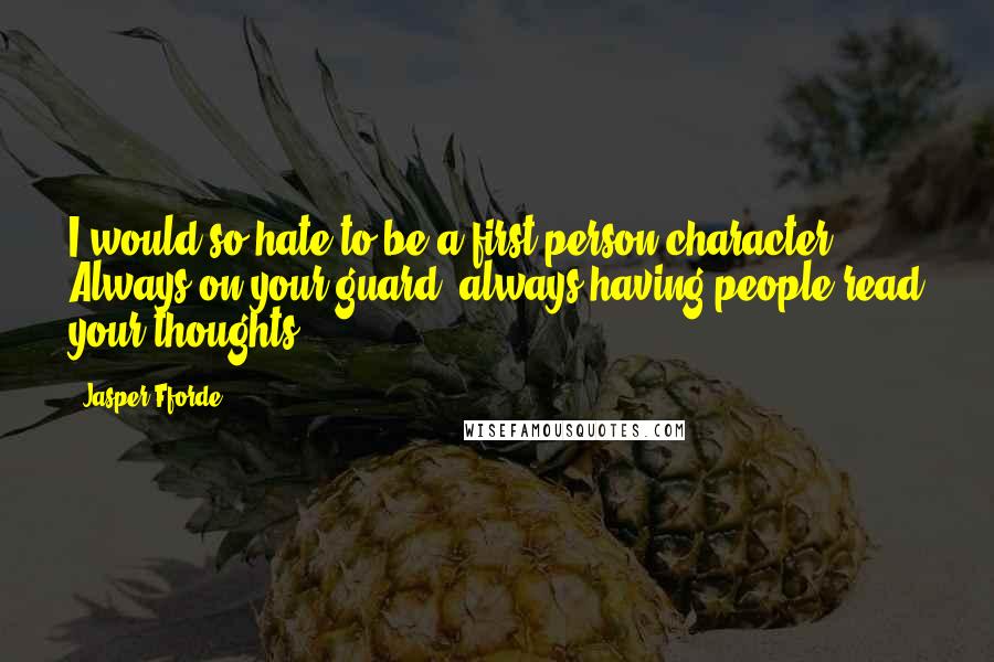 Jasper Fforde Quotes: I would so hate to be a first-person character! Always on your guard, always having people read your thoughts!