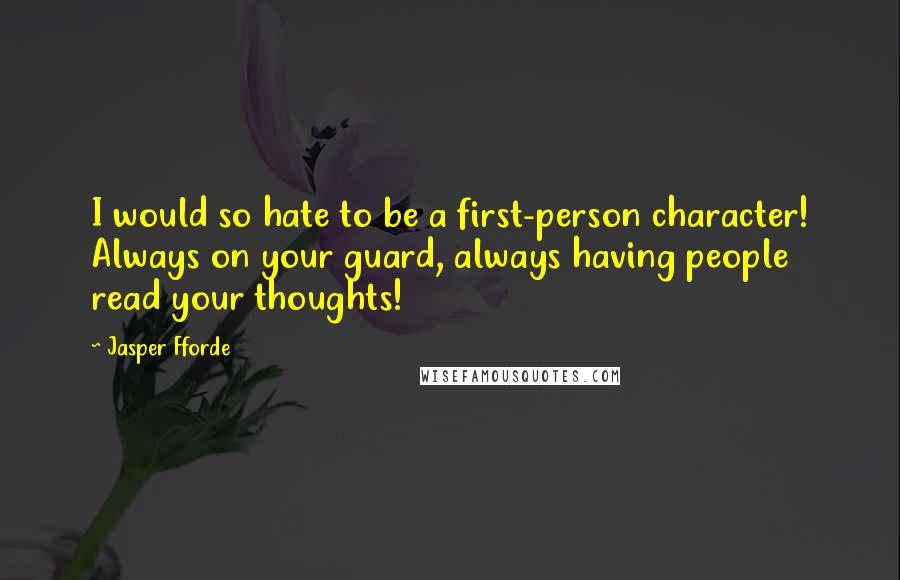 Jasper Fforde Quotes: I would so hate to be a first-person character! Always on your guard, always having people read your thoughts!