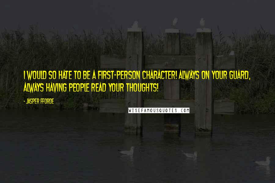 Jasper Fforde Quotes: I would so hate to be a first-person character! Always on your guard, always having people read your thoughts!