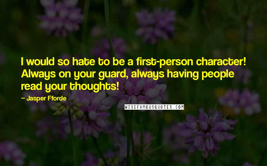 Jasper Fforde Quotes: I would so hate to be a first-person character! Always on your guard, always having people read your thoughts!