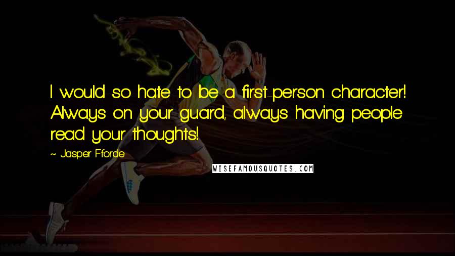 Jasper Fforde Quotes: I would so hate to be a first-person character! Always on your guard, always having people read your thoughts!