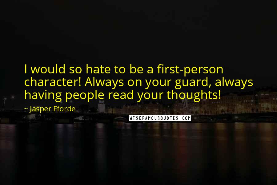 Jasper Fforde Quotes: I would so hate to be a first-person character! Always on your guard, always having people read your thoughts!