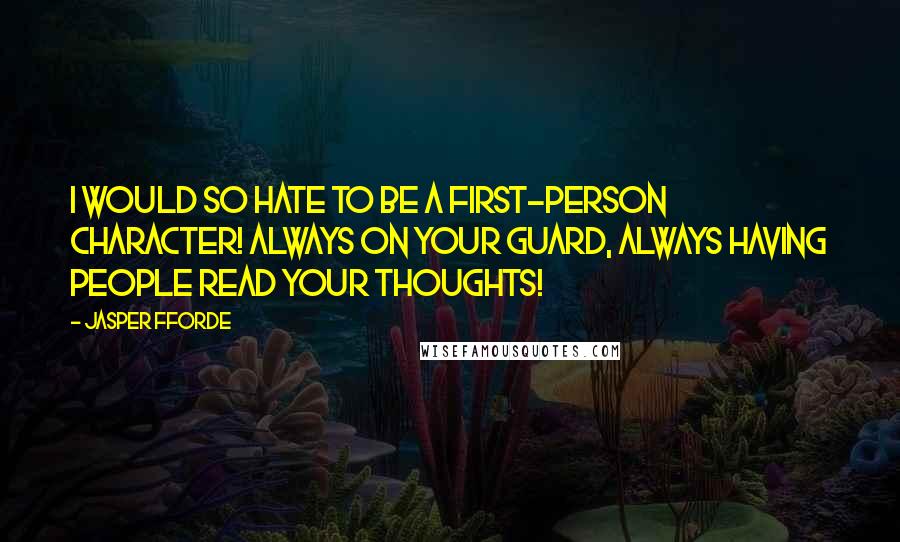 Jasper Fforde Quotes: I would so hate to be a first-person character! Always on your guard, always having people read your thoughts!