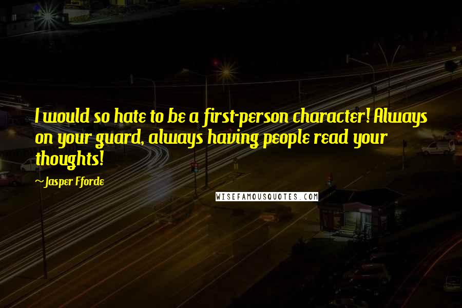 Jasper Fforde Quotes: I would so hate to be a first-person character! Always on your guard, always having people read your thoughts!