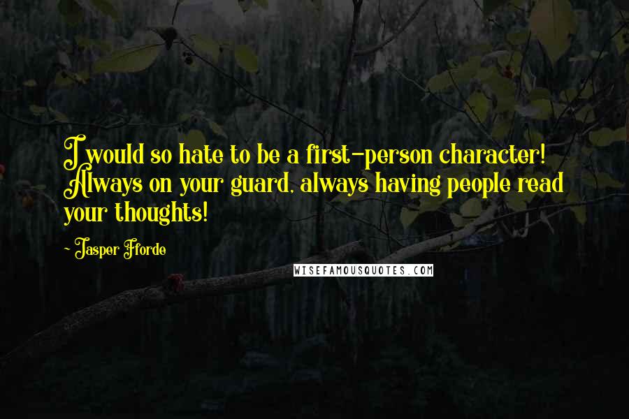 Jasper Fforde Quotes: I would so hate to be a first-person character! Always on your guard, always having people read your thoughts!