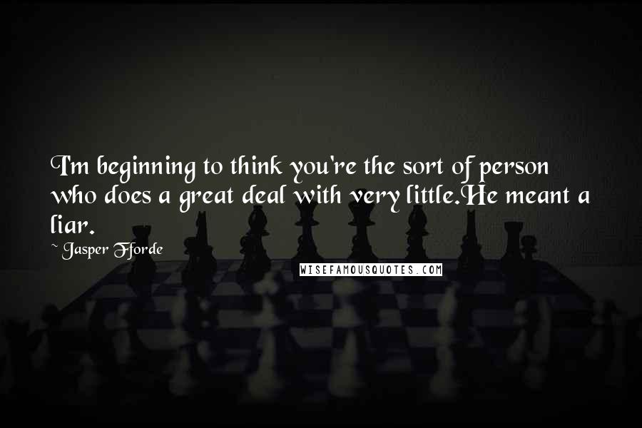 Jasper Fforde Quotes: I'm beginning to think you're the sort of person who does a great deal with very little.He meant a liar.