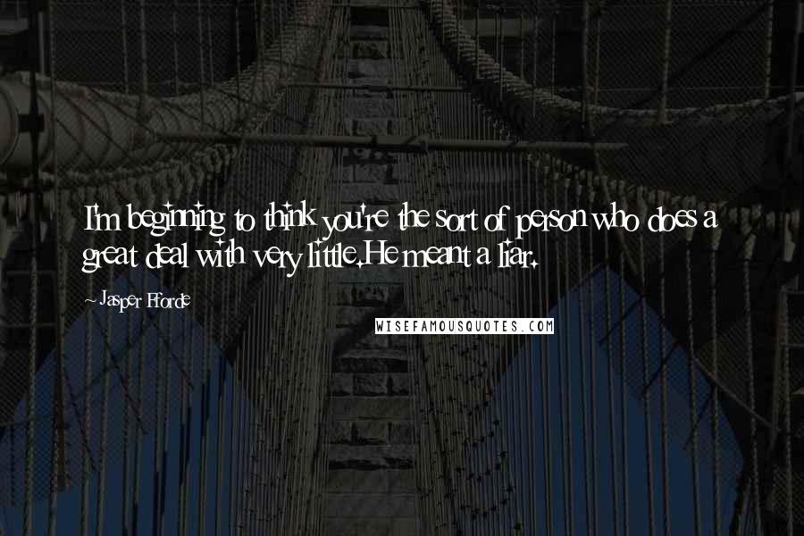 Jasper Fforde Quotes: I'm beginning to think you're the sort of person who does a great deal with very little.He meant a liar.