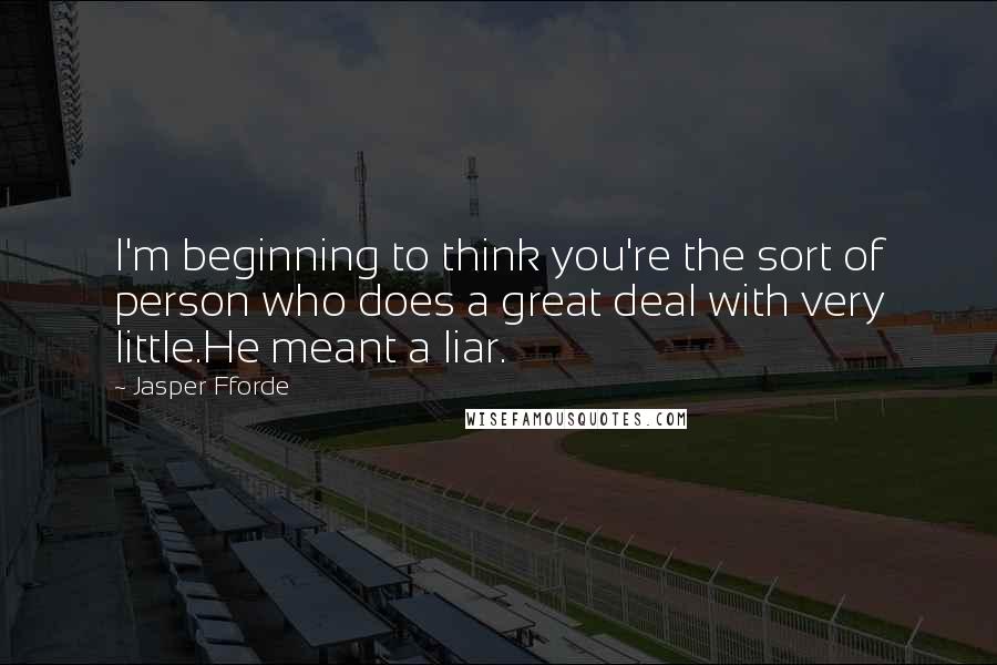 Jasper Fforde Quotes: I'm beginning to think you're the sort of person who does a great deal with very little.He meant a liar.