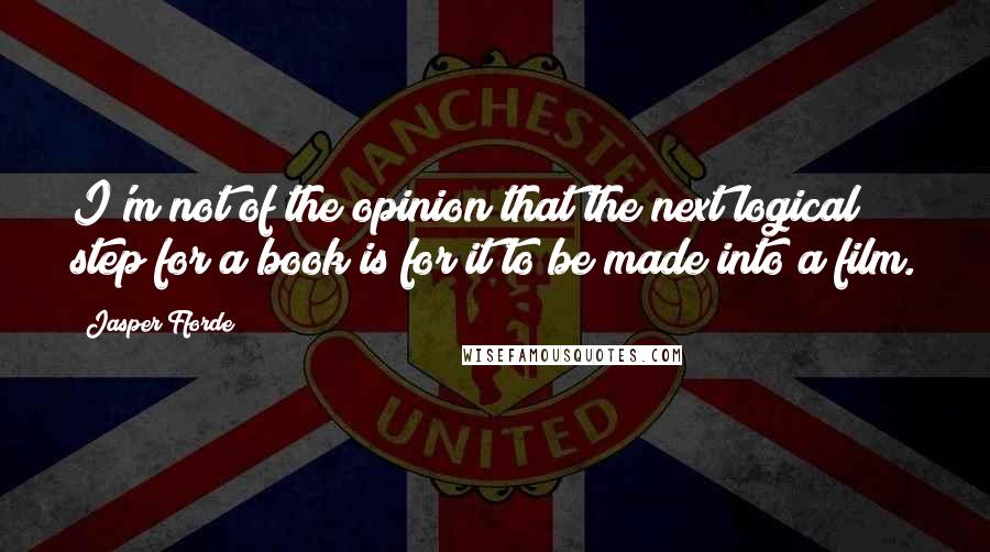 Jasper Fforde Quotes: I'm not of the opinion that the next logical step for a book is for it to be made into a film.