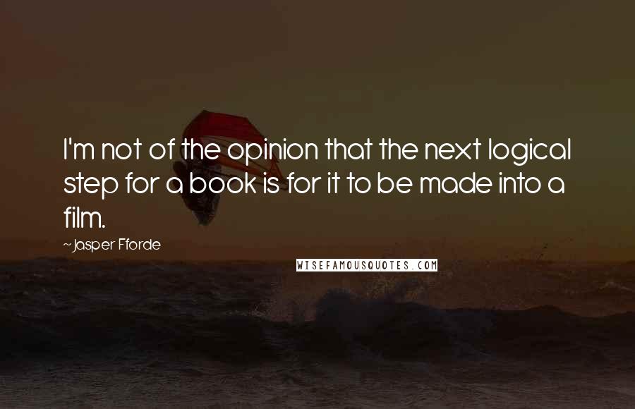 Jasper Fforde Quotes: I'm not of the opinion that the next logical step for a book is for it to be made into a film.