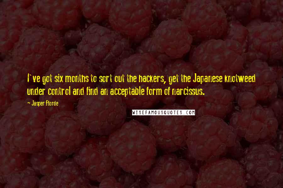 Jasper Fforde Quotes: I've got six months to sort out the hackers, get the Japanese knotweed under control and find an acceptable form of narcissus.