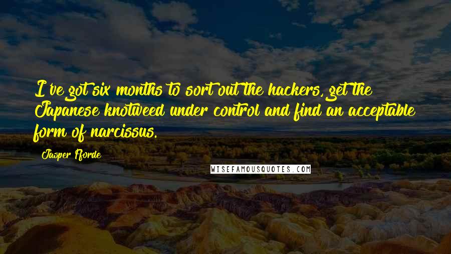 Jasper Fforde Quotes: I've got six months to sort out the hackers, get the Japanese knotweed under control and find an acceptable form of narcissus.