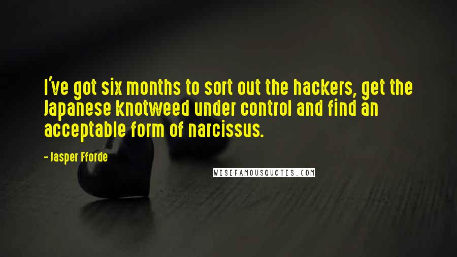 Jasper Fforde Quotes: I've got six months to sort out the hackers, get the Japanese knotweed under control and find an acceptable form of narcissus.