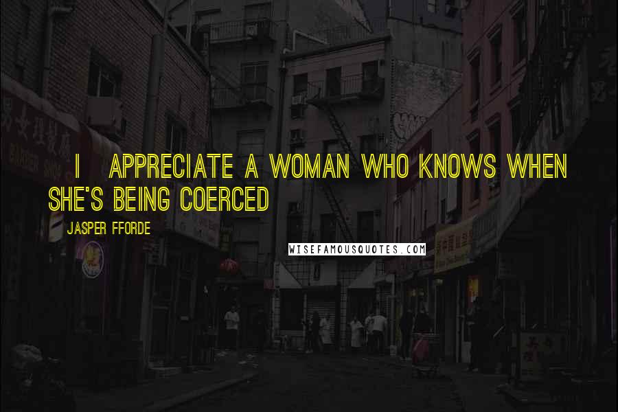 Jasper Fforde Quotes: [I]appreciate a woman who knows when she's being coerced