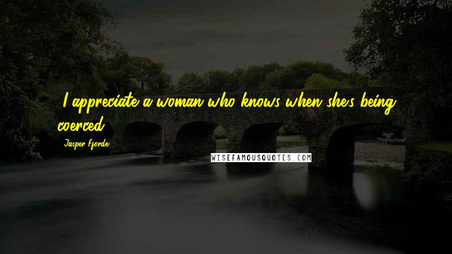 Jasper Fforde Quotes: [I]appreciate a woman who knows when she's being coerced