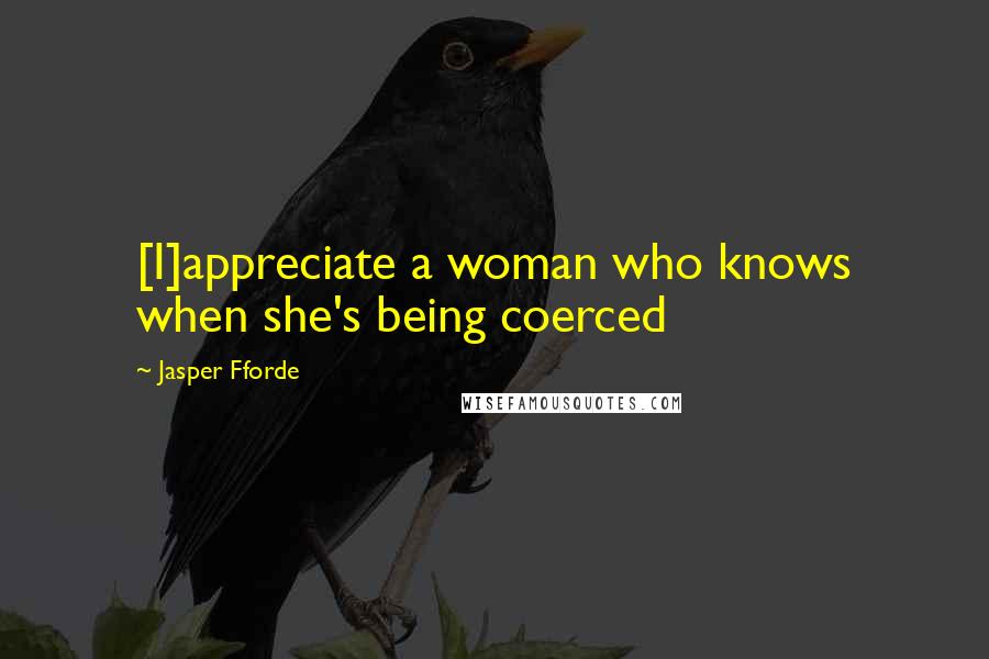 Jasper Fforde Quotes: [I]appreciate a woman who knows when she's being coerced