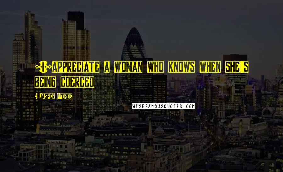 Jasper Fforde Quotes: [I]appreciate a woman who knows when she's being coerced