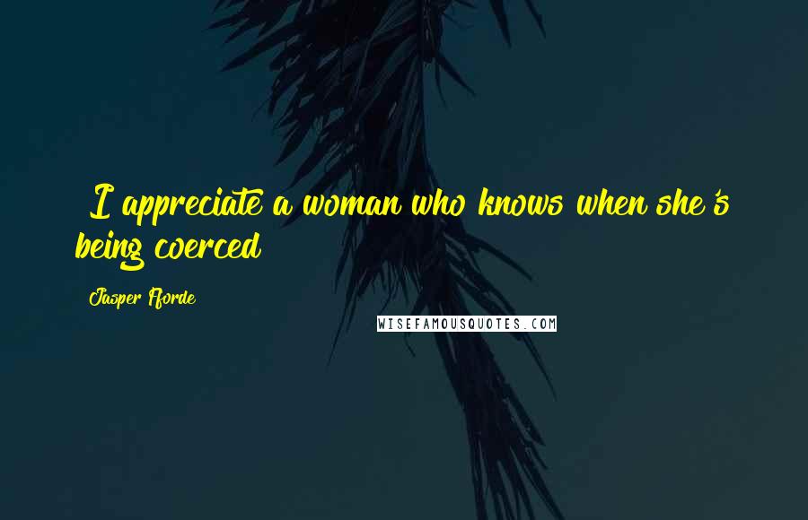 Jasper Fforde Quotes: [I]appreciate a woman who knows when she's being coerced
