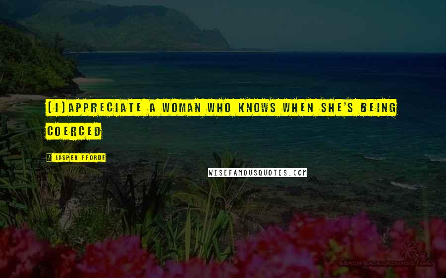 Jasper Fforde Quotes: [I]appreciate a woman who knows when she's being coerced