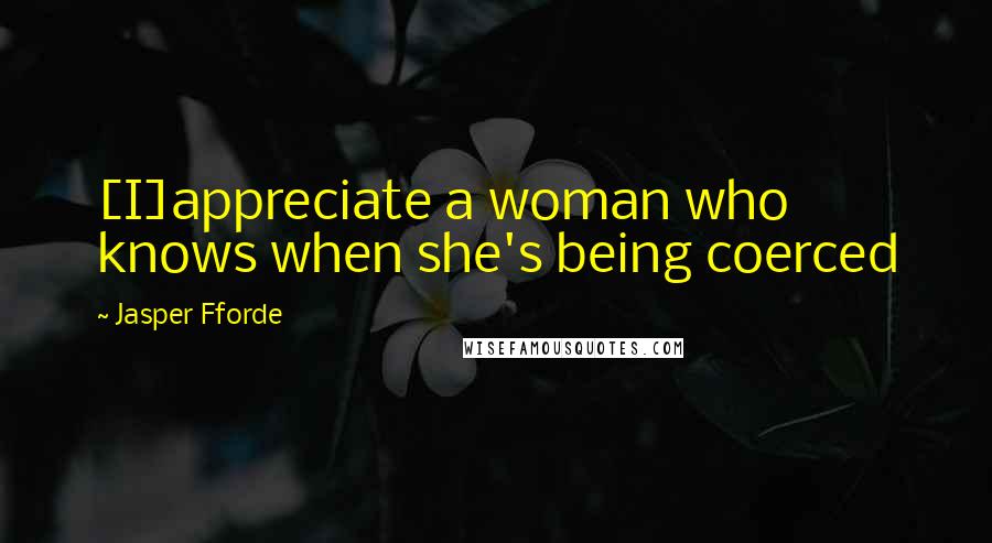 Jasper Fforde Quotes: [I]appreciate a woman who knows when she's being coerced