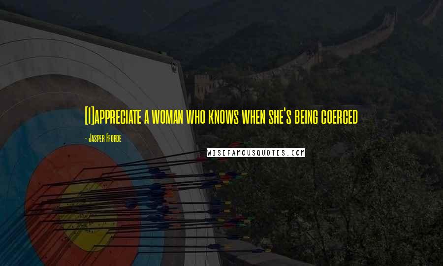 Jasper Fforde Quotes: [I]appreciate a woman who knows when she's being coerced