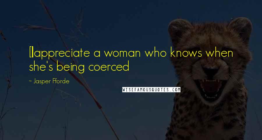 Jasper Fforde Quotes: [I]appreciate a woman who knows when she's being coerced
