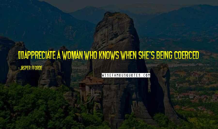 Jasper Fforde Quotes: [I]appreciate a woman who knows when she's being coerced