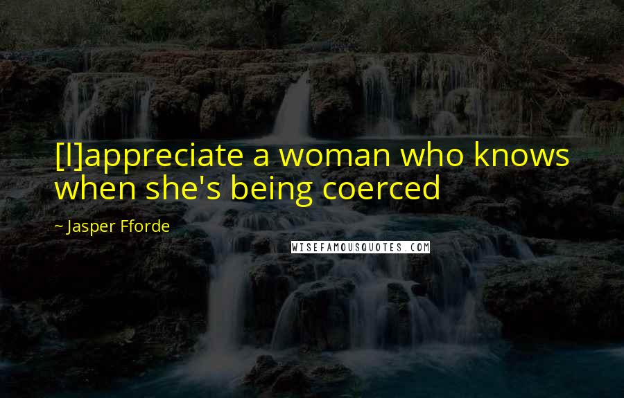 Jasper Fforde Quotes: [I]appreciate a woman who knows when she's being coerced