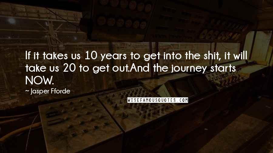 Jasper Fforde Quotes: If it takes us 10 years to get into the shit, it will take us 20 to get out.And the journey starts NOW.