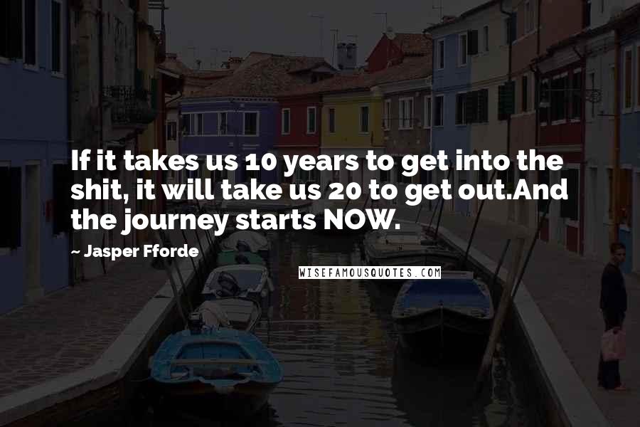 Jasper Fforde Quotes: If it takes us 10 years to get into the shit, it will take us 20 to get out.And the journey starts NOW.