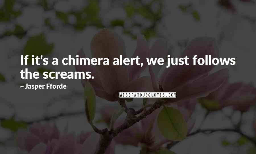 Jasper Fforde Quotes: If it's a chimera alert, we just follows the screams.