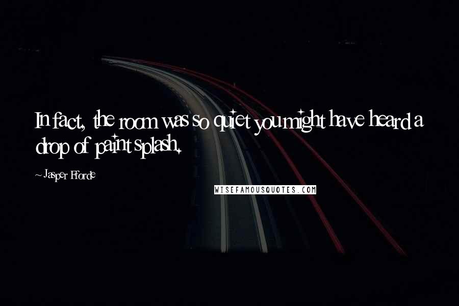 Jasper Fforde Quotes: In fact, the room was so quiet you might have heard a drop of paint splash.