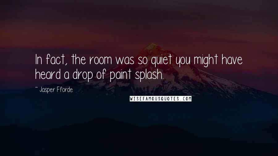 Jasper Fforde Quotes: In fact, the room was so quiet you might have heard a drop of paint splash.