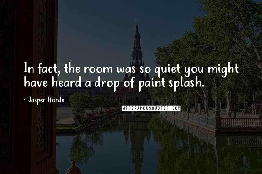 Jasper Fforde Quotes: In fact, the room was so quiet you might have heard a drop of paint splash.