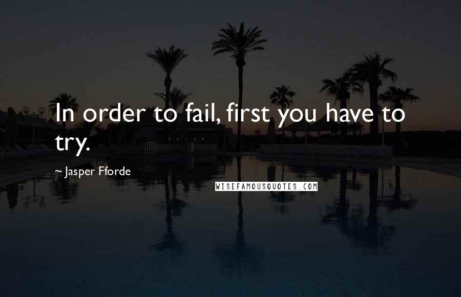 Jasper Fforde Quotes: In order to fail, first you have to try.