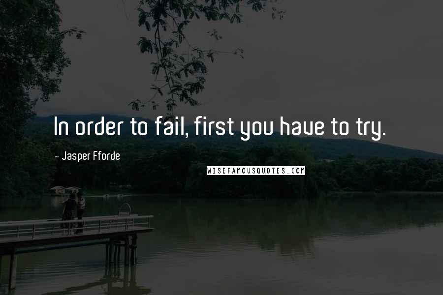 Jasper Fforde Quotes: In order to fail, first you have to try.