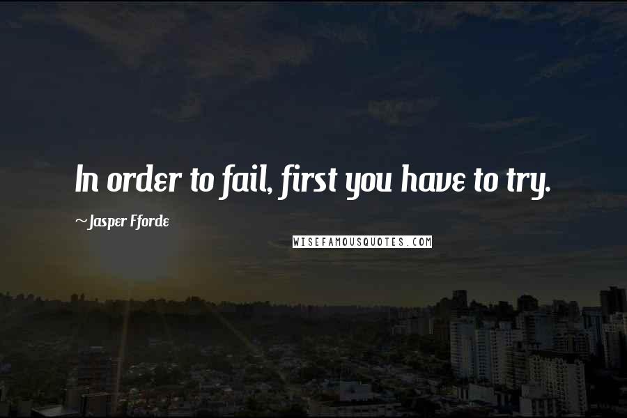 Jasper Fforde Quotes: In order to fail, first you have to try.